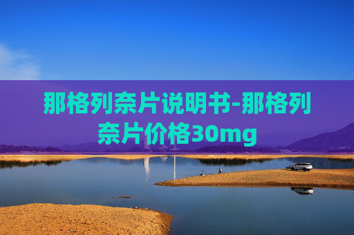 那格列奈片说明书-那格列奈片价格30mg