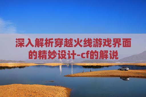 深入解析穿越火线游戏界面的精妙设计-cf的解说 深入解析穿越火线游戏界面的精妙设计-cf的解说