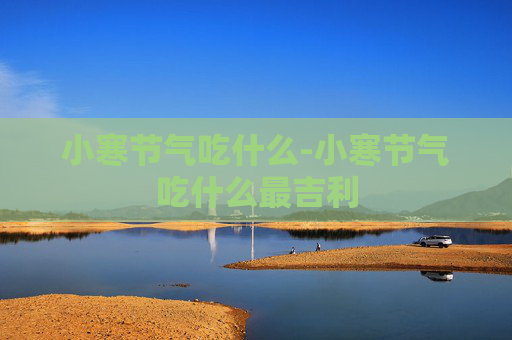 小寒节气吃什么-小寒节气吃什么最吉利 小寒节气吃什么-小寒节气吃什么最吉利