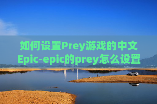 如何设置Prey游戏的中文Epic-epic的prey怎么设置中文