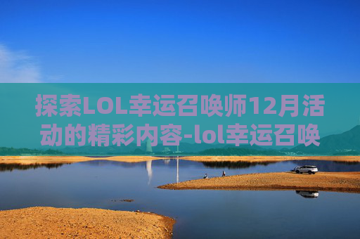 探索LOL幸运召唤师12月活动的精彩内容-lol幸运召唤师12月活动地址在哪