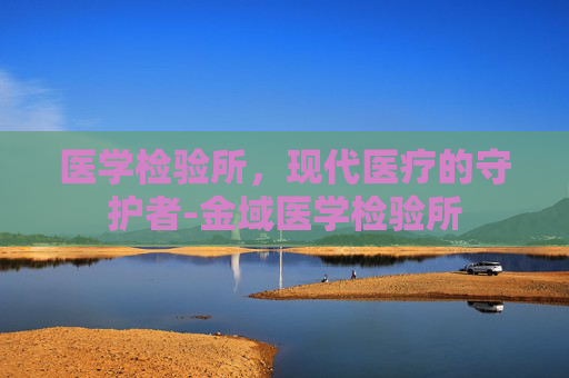 医学检验所，现代医疗的守护者-金域医学检验所