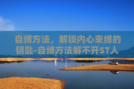 自缚方法，解锁内心束缚的钥匙-自缚方法解不开ST人生