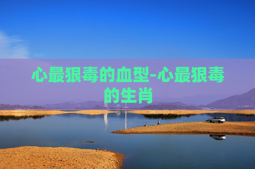 心最狠毒的血型-心最狠毒的生肖