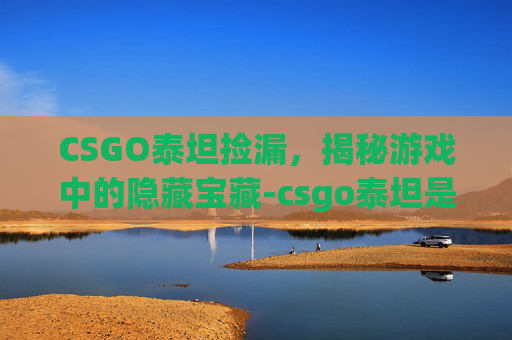 CSGO泰坦捡漏，揭秘游戏中的隐藏宝藏-csgo泰坦是什么意思