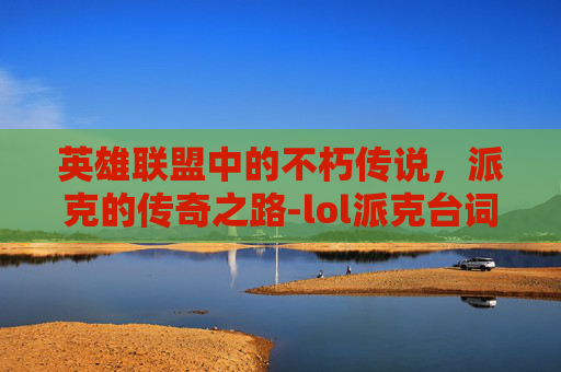 英雄联盟中的不朽传说，派克的传奇之路-lol派克台词