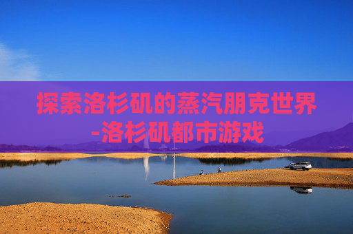 探索洛杉矶的蒸汽朋克世界-洛杉矶都市游戏