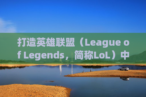 打造英雄联盟（League of Legends，简称LoL）中最强角色的符文系统-lol符文搭配教学