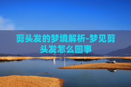 剪头发的梦境解析-梦见剪头发怎么回事