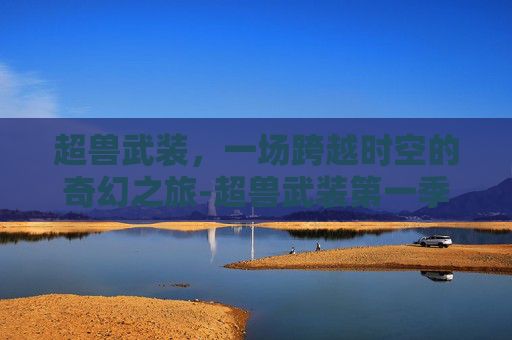 超兽武装，一场跨越时空的奇幻之旅-超兽武装第一季