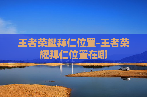 王者荣耀拜仁位置-王者荣耀拜仁位置在哪