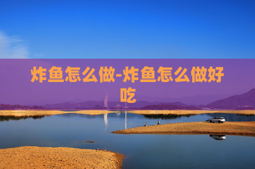 炸鱼怎么做-炸鱼怎么做好吃