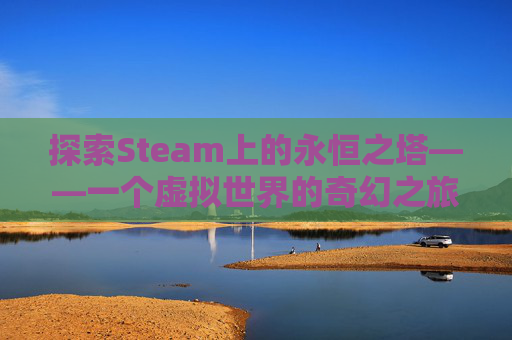 探索Steam上的永恒之塔——一个虚拟世界的奇幻之旅-永恒之塔游戏下载