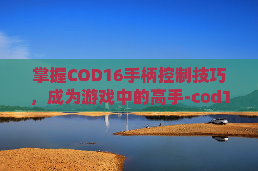 掌握COD16手柄控制技巧,成为游戏中的高手-cod16手柄设置 掌握COD16手柄控制技巧,成为游戏中的高手-cod16手柄设置