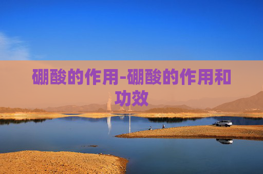 硼酸的作用-硼酸的作用和功效