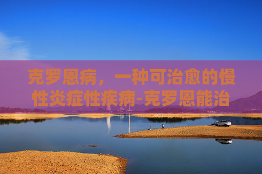 克罗恩病，一种可治愈的慢性炎症性疾病-克罗恩能治好吗贴吧
