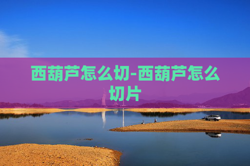 西葫芦怎么切-西葫芦怎么切片
