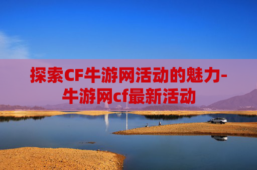 探索CF牛游网活动的魅力-牛游网cf最新活动