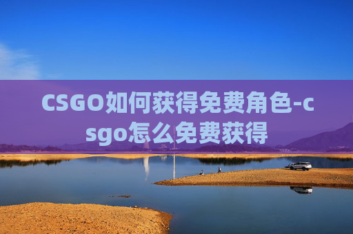 CSGO如何获得免费角色-csgo怎么免费获得