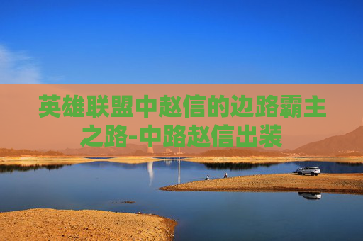 英雄联盟中赵信的边路霸主之路-中路赵信出装