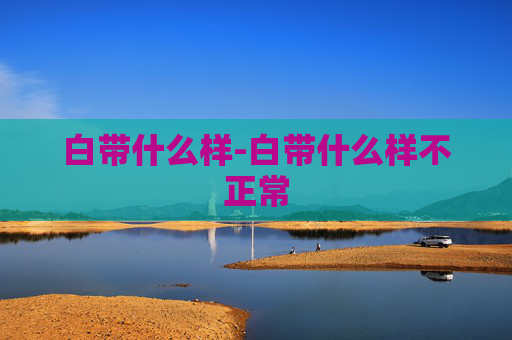 白带什么样-白带什么样不正常