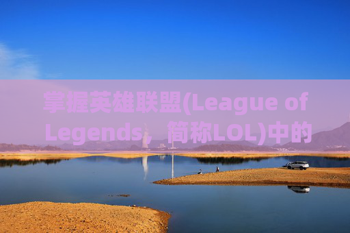 掌握英雄联盟(League of Legends，简称LOL)中的野怪更换技巧-lol怎么调野怪刷新时间