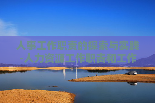 人事工作职责的探索与实践-人力资源工作职责和工作内容 人事工作职责的探索与实践-人力资源工作职责和工作内容
