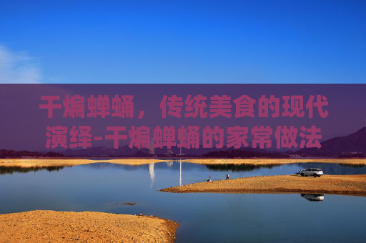 干煸蝉蛹，传统美食的现代演绎-干煸蝉蛹的家常做法大全