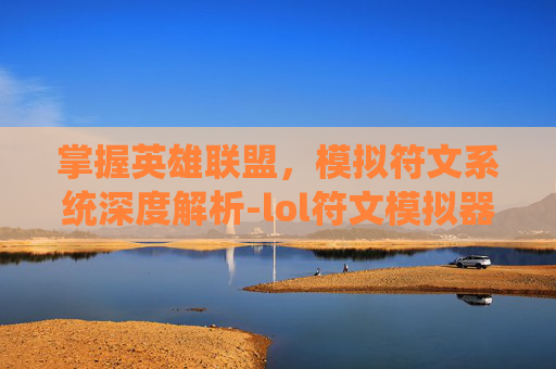 掌握英雄联盟，模拟符文系统深度解析-lol符文模拟器