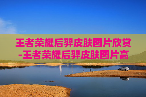 王者荣耀后羿皮肤图片欣赏-王者荣耀后羿皮肤图片高清