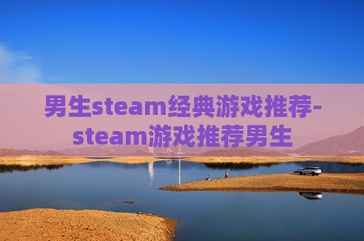 男生steam经典游戏推荐-steam游戏推荐男生