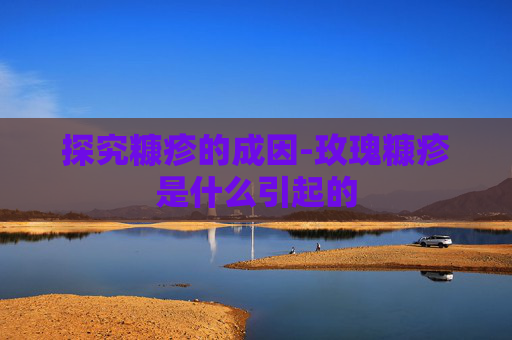 探究糠疹的成因-玫瑰糠疹是什么引起的