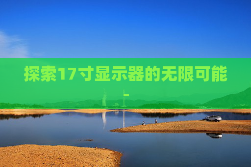 探索17寸显示器的无限可能-