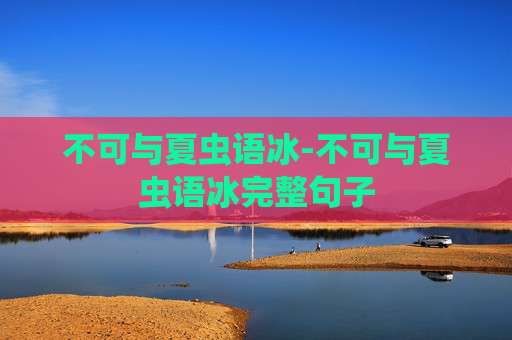不可与夏虫语冰-不可与夏虫语冰完整句子
