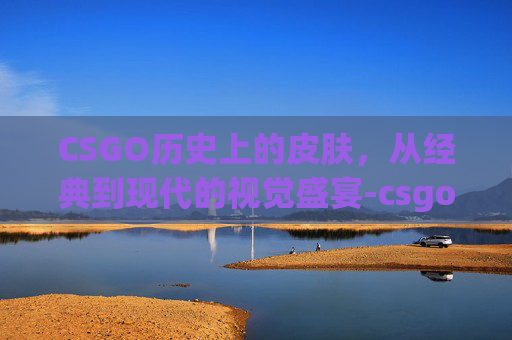 CSGO历史上的皮肤，从经典到现代的视觉盛宴-csgo皮肤存世量