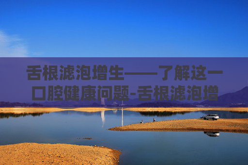 舌根滤泡增生——了解这一口腔健康问题-舌根滤泡增生图片