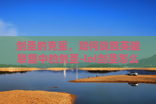 剑圣的克星，如何战胜英雄联盟中的剑圣-lol剑圣怎么打剑圣出装
