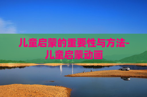 儿童启蒙的重要性与方法-儿童启蒙动画