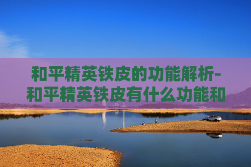 和平精英铁皮的功能解析-和平精英铁皮有什么功能和特点