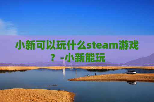 小新可以玩什么steam游戏？-小新能玩