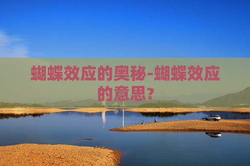 蝴蝶效应的奥秘-蝴蝶效应的意思?