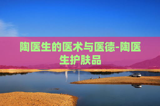 陶医生的医术与医德-陶医生护肤品
