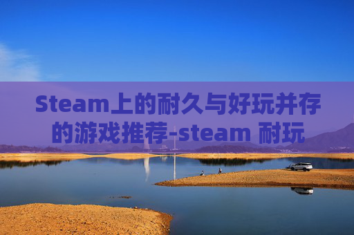 Steam上的耐久与好玩并存的游戏推荐-steam 耐玩