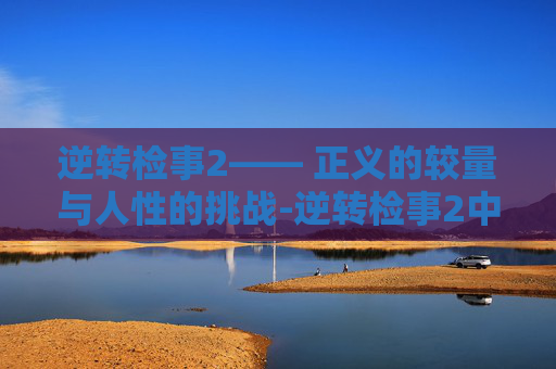 逆转检事2—— 正义的较量与人性的挑战-逆转检事2中文攻略图解