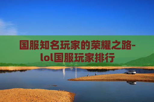 国服知名玩家的荣耀之路-lol国服玩家排行