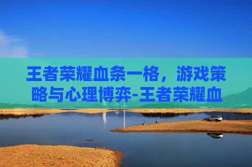 王者荣耀血条一格，游戏策略与心理博弈-王者荣耀血条一格子代表多少?