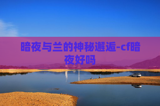 暗夜与兰的神秘邂逅-cf暗夜好吗