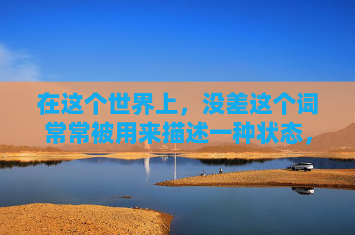 在这个世界上，没差这个词常常被用来描述一种状态，它意味着某件事情或某个人的表现与预期或标准相符，没有偏差。然而，这个简单的词汇背后蕴含着深远的意义，它不仅仅是一个评价标准，更是一种生活态度和哲学思考。-没差的读音