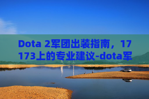 Dota 2军团出装指南，17173上的专业建议-dota军团出装顺序