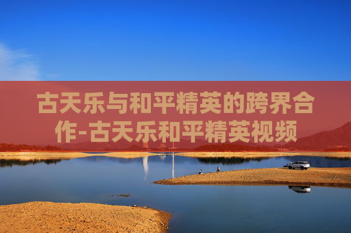 古天乐与和平精英的跨界合作-古天乐和平精英视频